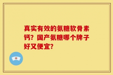 真实有效的氨糖软骨素钙？国产氨糖哪个牌子好又便宜？