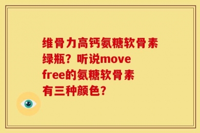 维骨力高钙氨糖软骨素绿瓶？听说move free的氨糖软骨素有三种颜色？