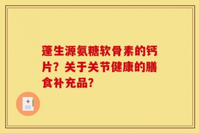 蓬生源氨糖软骨素的钙片？关于关节健康的膳食补充品？