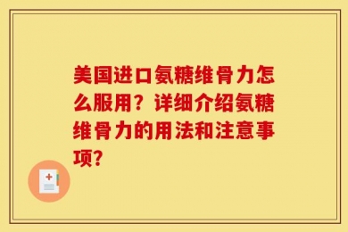 美国进口氨糖维骨力怎么服用？详细介绍氨糖维骨力的用法和注意事项？