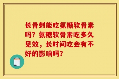 长骨刺能吃氨糖软骨素吗？氨糖软骨素吃多久见效，长时间吃会有不好的影响吗？