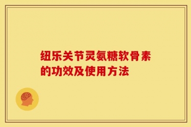 纽乐关节灵氨糖软骨素的功效及使用方法
