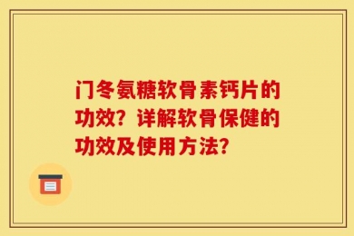 门冬氨糖软骨素钙片的功效？详解软骨保健的功效及使用方法？