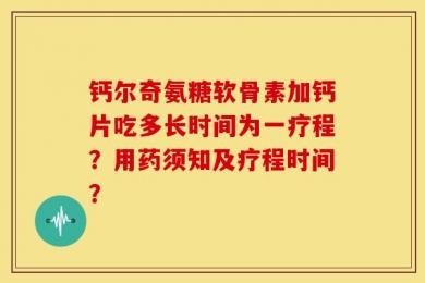 钙尔奇氨糖软骨素加钙片吃多长时间为一疗程？用药须知及疗程时间？