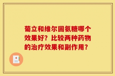 葡立和维尔固氨糖哪个效果好？比较两种药物的治疗效果和副作用？