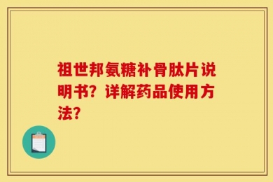 祖世邦氨糖补骨肽片说明书？详解药品使用方法？