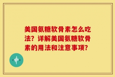 美国氨糖软骨素怎么吃法？详解美国氨糖软骨素的用法和注意事项？