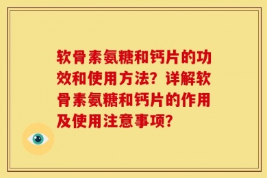 软骨素氨糖和钙片的功效和使用方法？详解软骨素氨糖和钙片的作用及使用注意事项？