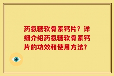 药氨糖软骨素钙片？详细介绍药氨糖软骨素钙片的功效和使用方法？
