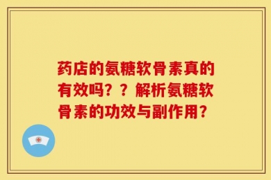 药店的氨糖软骨素真的有效吗？？解析氨糖软骨素的功效与副作用？