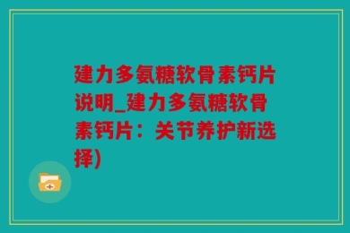 建力多氨糖软骨素钙片说明_建力多氨糖软骨素钙片：关节养护新选择)