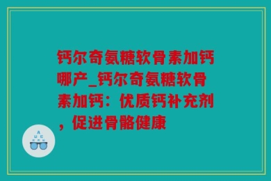 钙尔奇氨糖软骨素加钙哪产_钙尔奇氨糖软骨素加钙：优质钙补充剂，促进骨骼健康