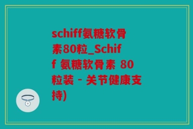schiff氨糖软骨素80粒_Schiff 氨糖软骨素 80粒装 - 关节健康支持)