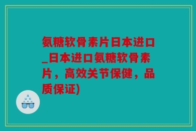 氨糖软骨素片日本进口_日本进口氨糖软骨素片，高效关节保健，品质保证)