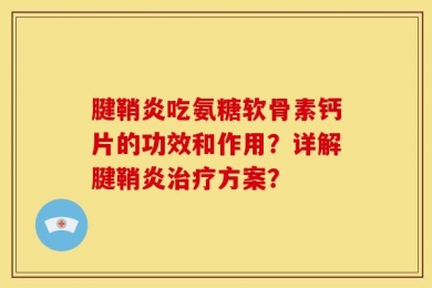 腱鞘炎吃氨糖软骨素钙片的功效和作用？详解腱鞘炎治疗方案？
