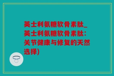 英士利氨糖软骨素肽_英士利氨糖软骨素肽：关节健康与修复的天然选择)