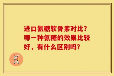 进口氨糖软骨素对比？哪一种氨糖的效果比较好，有什么区别吗？