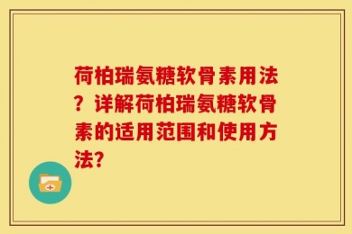荷柏瑞氨糖软骨素用法？详解荷柏瑞氨糖软骨素的适用范围和使用方法？