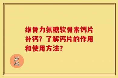 维骨力氨糖软骨素钙片补钙？了解钙片的作用和使用方法？