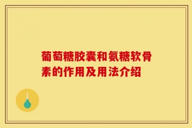 葡萄糖胶囊和氨糖软骨素的作用及用法介绍