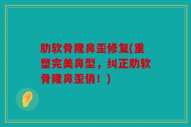 肋软骨隆鼻歪修复(重塑完美鼻型，纠正肋软骨隆鼻歪俏！)
