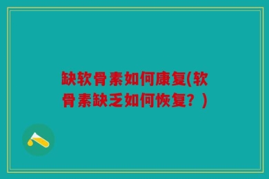 缺软骨素如何康复(软骨素缺乏如何恢复？)