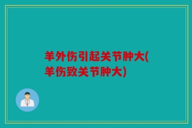 羊外伤引起关节肿大(羊伤致关节肿大)