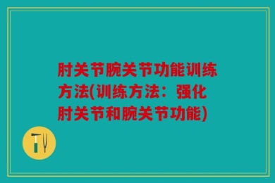 肘关节腕关节功能训练方法(训练方法：强化肘关节和腕关节功能)