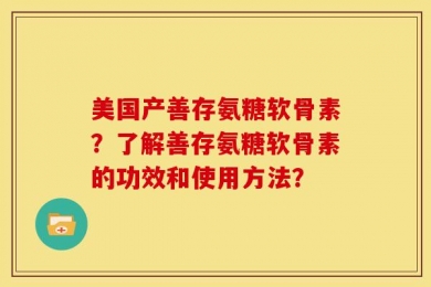 美国产善存氨糖软骨素？了解善存氨糖软骨素的功效和使用方法？