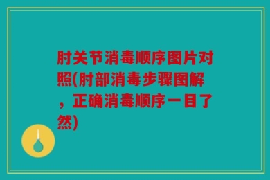 肘关节消毒顺序图片对照(肘部消毒步骤图解，正确消毒顺序一目了然)