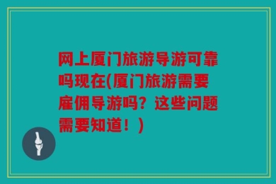 网上厦门旅游导游可靠吗现在(厦门旅游需要雇佣导游吗？这些问题需要知道！)