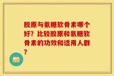 胶原与氨糖软骨素哪个好？比较胶原和氨糖软骨素的功效和适用人群？