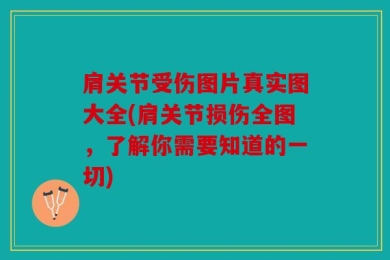 肩关节受伤图片真实图大全(肩关节损伤全图，了解你需要知道的一切)