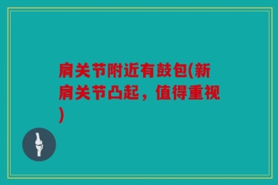 肩关节附近有鼓包(新肩关节凸起，值得重视)