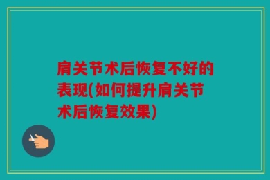 肩关节术后恢复不好的表现(如何提升肩关节术后恢复效果)