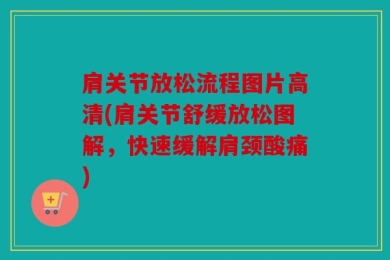 肩关节放松流程图片高清(肩关节舒缓放松图解，快速缓解肩颈酸痛)