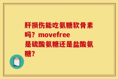 肝损伤能吃氨糖软骨素吗？movefree是硫酸氨糖还是盐酸氨糖？