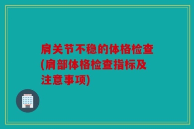 肩关节不稳的体格检查(肩部体格检查指标及注意事项)