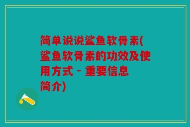简单说说鲨鱼软骨素(鲨鱼软骨素的功效及使用方式 - 重要信息简介)