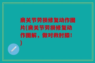 肩关节劳损修复动作图片(肩关节劳损修复动作图解，做对救肘膝！)