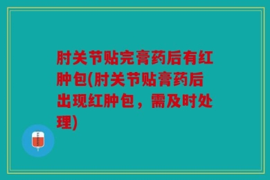 肘关节贴完膏药后有红肿包(肘关节贴膏药后出现红肿包，需及时处理)