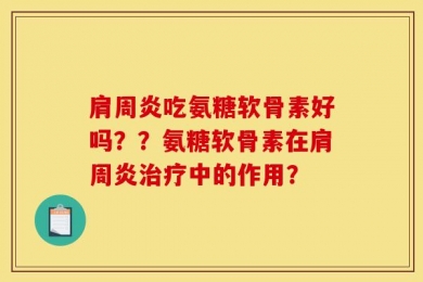 肩周炎吃氨糖软骨素好吗？？氨糖软骨素在肩周炎治疗中的作用？