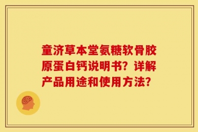 童济草本堂氨糖软骨胶原蛋白钙说明书？详解产品用途和使用方法？