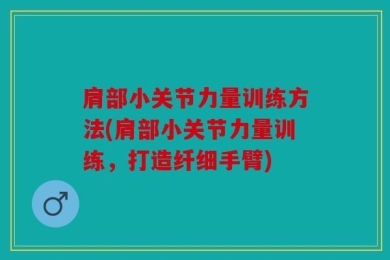 肩部小关节力量训练方法(肩部小关节力量训练，打造纤细手臂)
