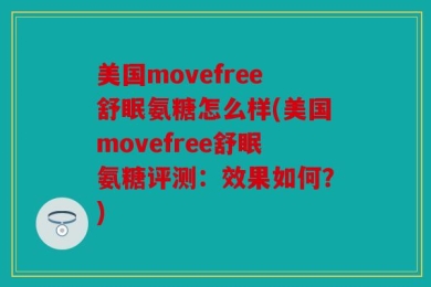 美国movefree舒眠氨糖怎么样(美国movefree舒眠氨糖评测：效果如何？)