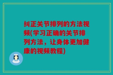 纠正关节排列的方法视频(学习正确的关节排列方法，让身体更加健康的视频教程)