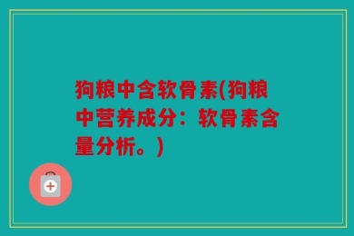 狗粮中含软骨素(狗粮中营养成分：软骨素含量分析。)