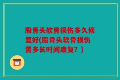 股骨头软骨损伤多久修复好(股骨头软骨损伤需多长时间康复？)