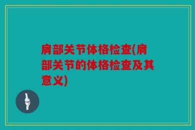 肩部关节体格检查(肩部关节的体格检查及其意义)