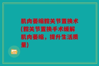 肌肉萎缩髋关节置换术(髋关节置换手术缓解肌肉萎缩，提升生活质量)